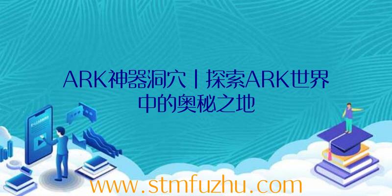 ARK神器洞穴|探索ARK世界中的奥秘之地